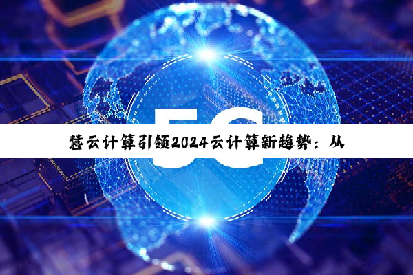 慧云计算引领2024云计算新趋势：从大模型到云优化治理的创新探索
