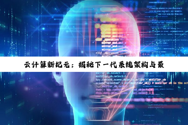 云计算新纪元：揭秘下一代系统架构与最新技术热点