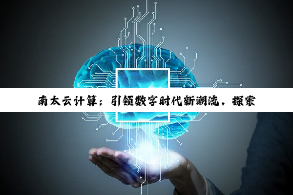 南太云计算：引领数字时代新潮流，探索云计算3.0前沿热点