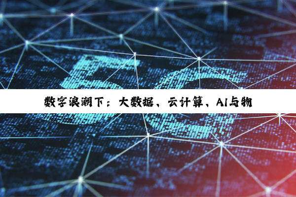 【科普解答】数字浪潮下：大数据、云计算、AI与物联网的融合共生之道
