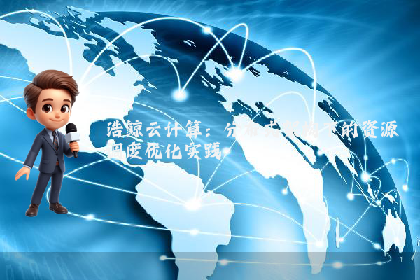 浩鲸云计算：分布式架构下的资源调度优化实践