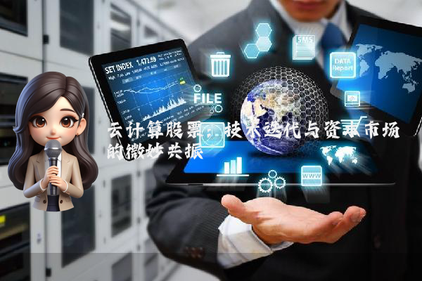 云计算股票：技术迭代与资本市场的微妙共振