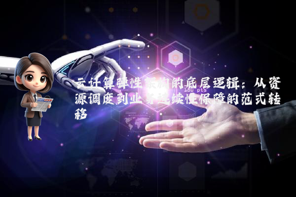 云计算弹性架构的底层逻辑：从资源调度到业务连续性保障的范式转移