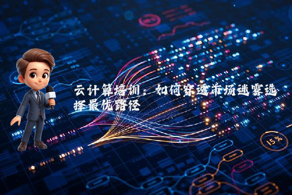 云计算培训：如何穿透市场迷雾选择最优路径
