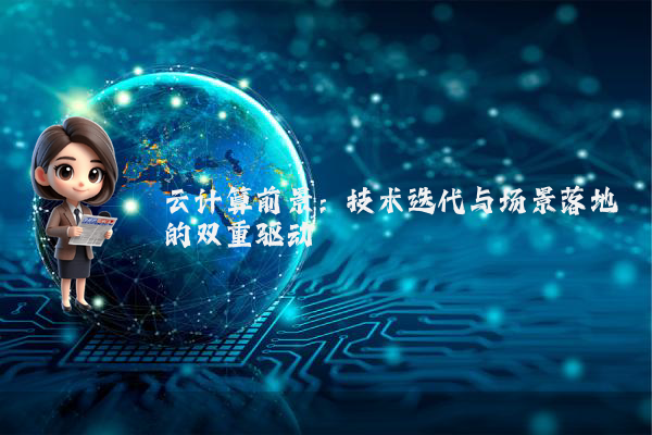 云计算前景：技术迭代与场景落地的双重驱动