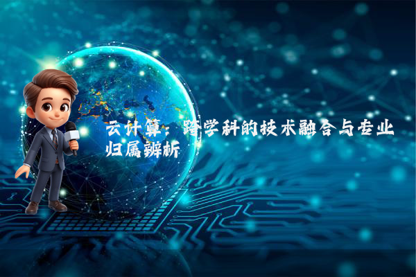 云计算：跨学科的技术融合与专业归属辨析