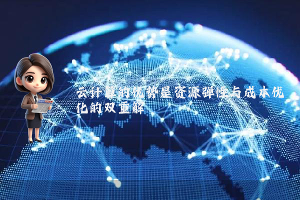 云计算的优势是资源弹性与成本优化的双重解耦